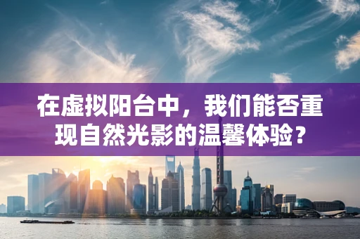 在虚拟阳台中，我们能否重现自然光影的温馨体验？
