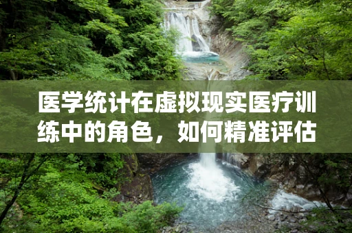 医学统计在虚拟现实医疗训练中的角色，如何精准评估训练效果？
