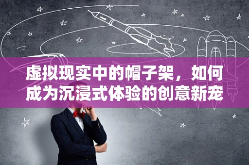 虚拟现实中的帽子架，如何成为沉浸式体验的创意新宠？