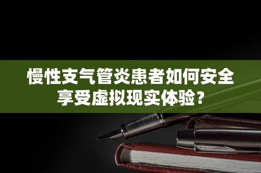 慢性支气管炎患者如何安全享受虚拟现实体验？