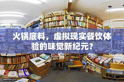 火锅底料，虚拟现实餐饮体验的味觉新纪元？