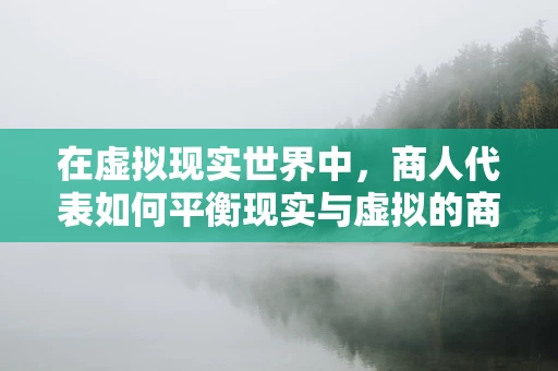 在虚拟现实世界中，商人代表如何平衡现实与虚拟的商业利益？