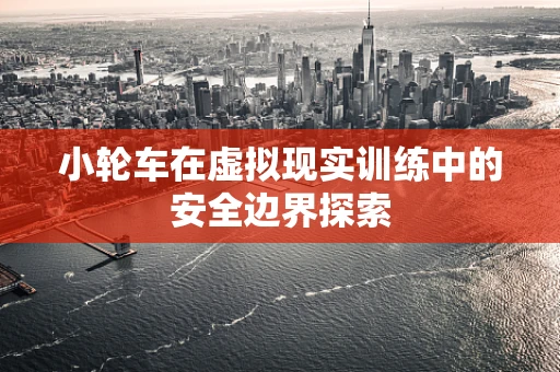 小轮车在虚拟现实训练中的安全边界探索