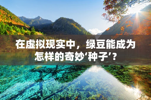 在虚拟现实中，绿豆能成为怎样的奇妙‘种子’？