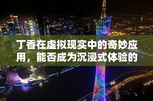 丁香在虚拟现实中的奇妙应用，能否成为沉浸式体验的新宠？