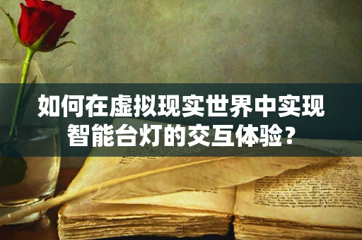 如何在虚拟现实世界中实现智能台灯的交互体验？