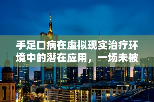 手足口病在虚拟现实治疗环境中的潜在应用，一场未被探索的医疗革命？