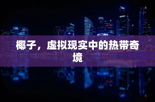 椰子，虚拟现实中的热带奇境