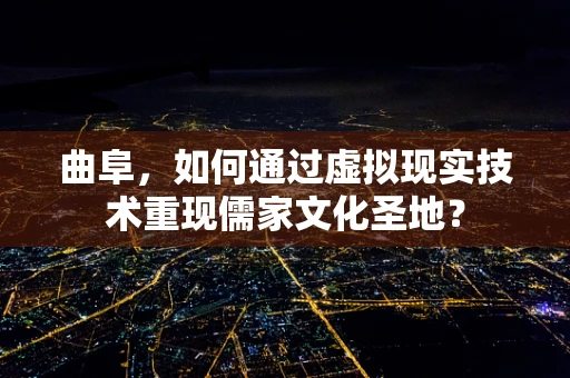 曲阜，如何通过虚拟现实技术重现儒家文化圣地？