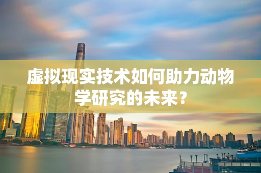 虚拟现实技术如何助力动物学研究的未来？