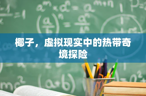 椰子，虚拟现实中的热带奇境探险