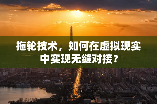 拖轮技术，如何在虚拟现实中实现无缝对接？