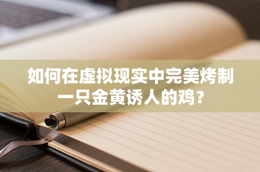 如何在虚拟现实中完美烤制一只金黄诱人的鸡？