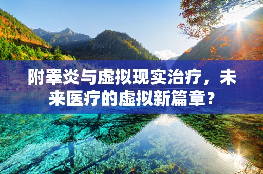 附睾炎与虚拟现实治疗，未来医疗的虚拟新篇章？