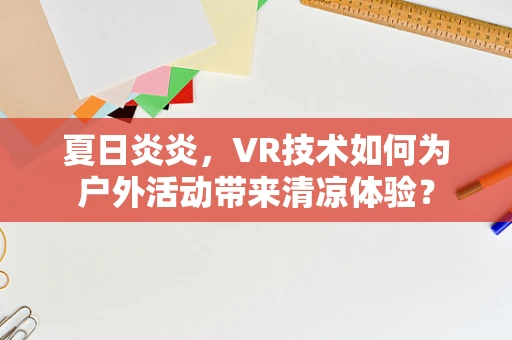 夏日炎炎，VR技术如何为户外活动带来清凉体验？