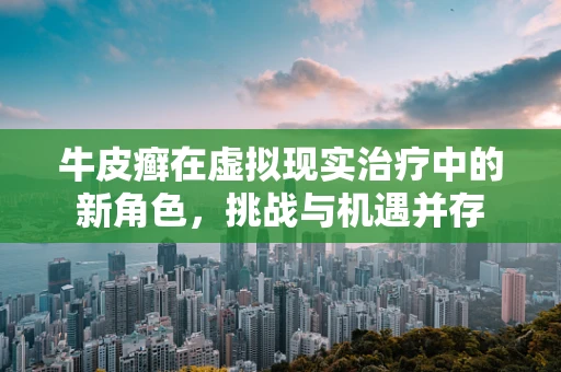 牛皮癣在虚拟现实治疗中的新角色，挑战与机遇并存