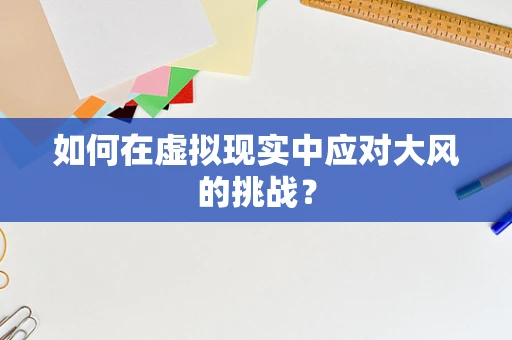 如何在虚拟现实中应对大风的挑战？
