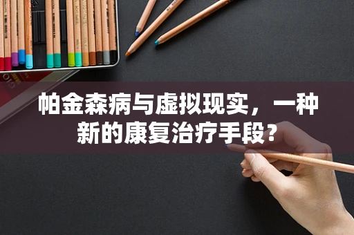 帕金森病与虚拟现实，一种新的康复治疗手段？