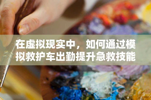 在虚拟现实中，如何通过模拟救护车出勤提升急救技能？