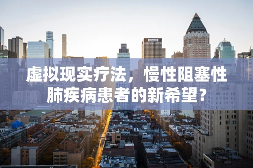 虚拟现实疗法，慢性阻塞性肺疾病患者的新希望？