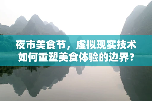 夜市美食节，虚拟现实技术如何重塑美食体验的边界？
