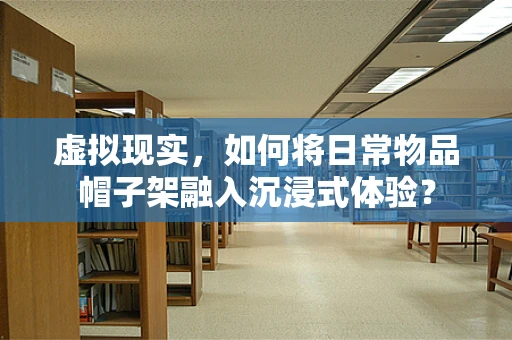 虚拟现实，如何将日常物品帽子架融入沉浸式体验？