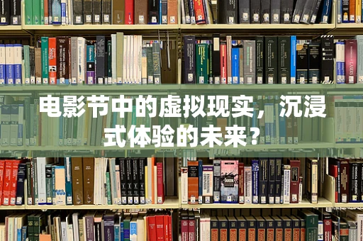 电影节中的虚拟现实，沉浸式体验的未来？