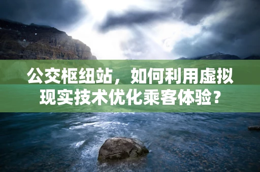 公交枢纽站，如何利用虚拟现实技术优化乘客体验？