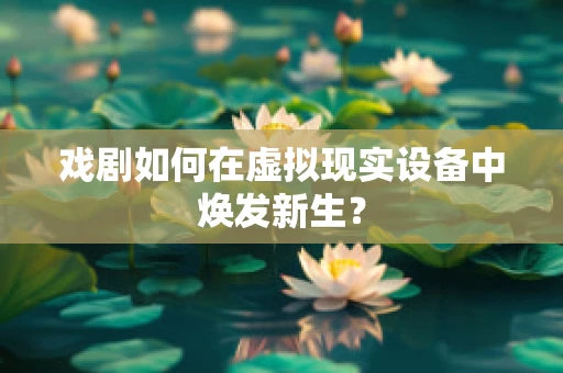 戏剧如何在虚拟现实设备中焕发新生？