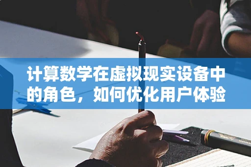 计算数学在虚拟现实设备中的角色，如何优化用户体验？