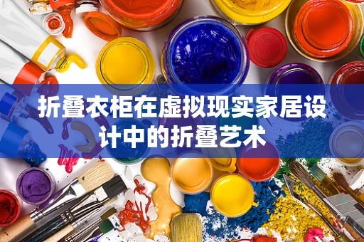 折叠衣柜在虚拟现实家居设计中的折叠艺术