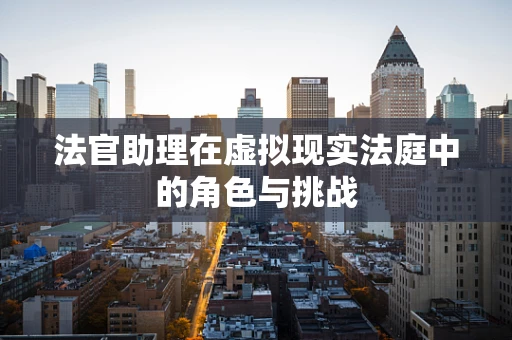 法官助理在虚拟现实法庭中的角色与挑战