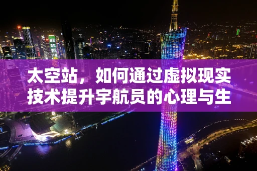 太空站，如何通过虚拟现实技术提升宇航员的心理与生理健康？