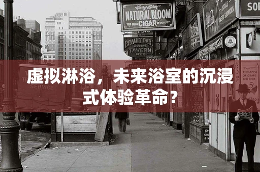 虚拟淋浴，未来浴室的沉浸式体验革命？