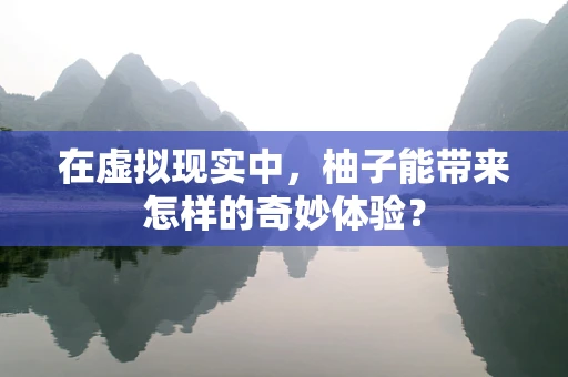 在虚拟现实中，柚子能带来怎样的奇妙体验？
