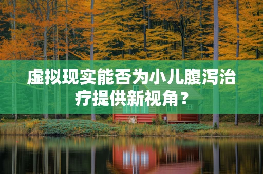 虚拟现实能否为小儿腹泻治疗提供新视角？