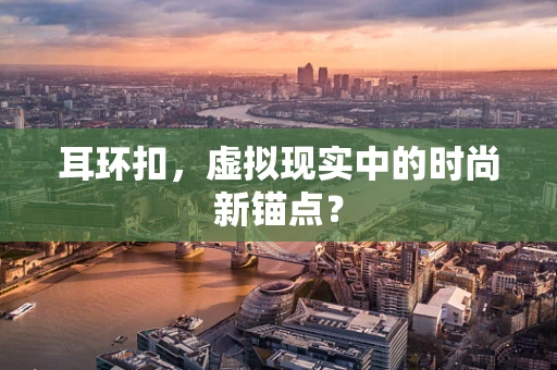 耳环扣，虚拟现实中的时尚新锚点？