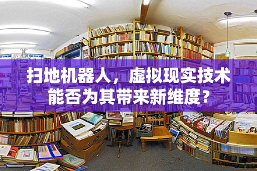 扫地机器人，虚拟现实技术能否为其带来新维度？