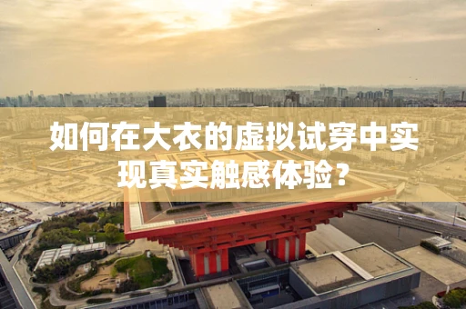 如何在大衣的虚拟试穿中实现真实触感体验？