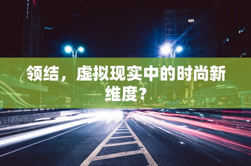 领结，虚拟现实中的时尚新维度？
