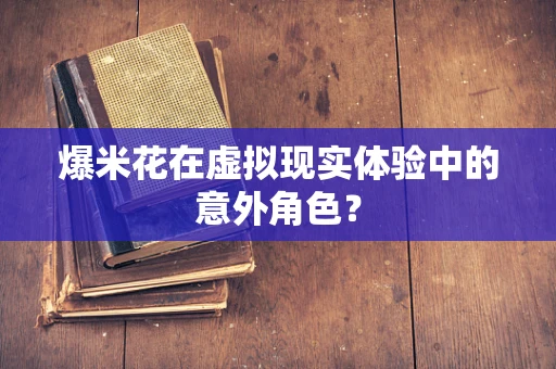 爆米花在虚拟现实体验中的意外角色？
