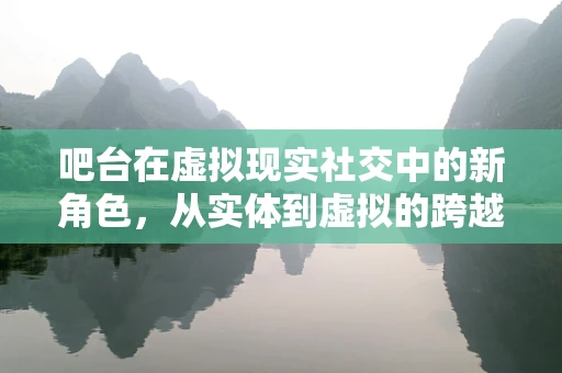 吧台在虚拟现实社交中的新角色，从实体到虚拟的跨越