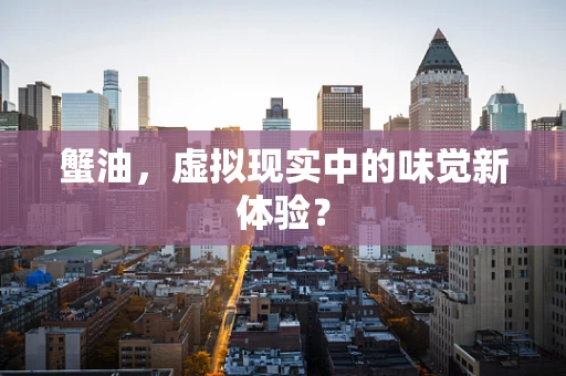 蟹油，虚拟现实中的味觉新体验？