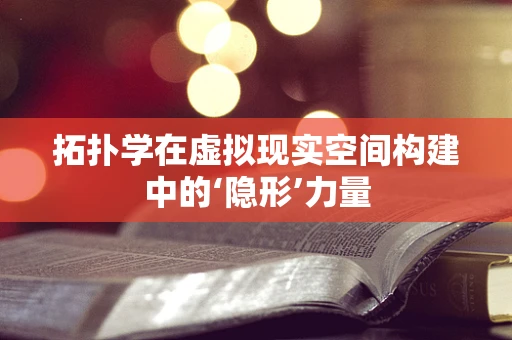 拓扑学在虚拟现实空间构建中的‘隐形’力量
