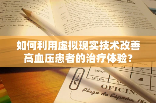 如何利用虚拟现实技术改善高血压患者的治疗体验？