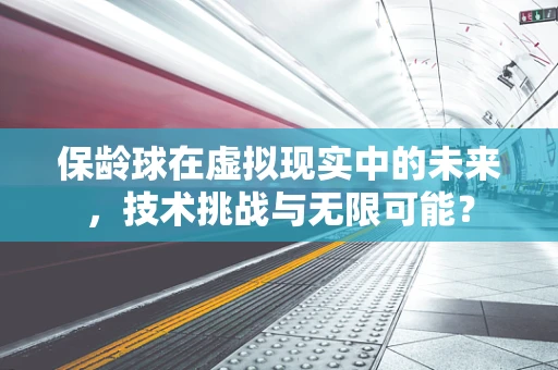保龄球在虚拟现实中的未来，技术挑战与无限可能？