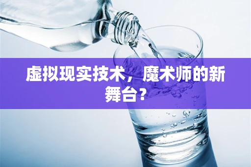 虚拟现实技术，魔术师的新舞台？