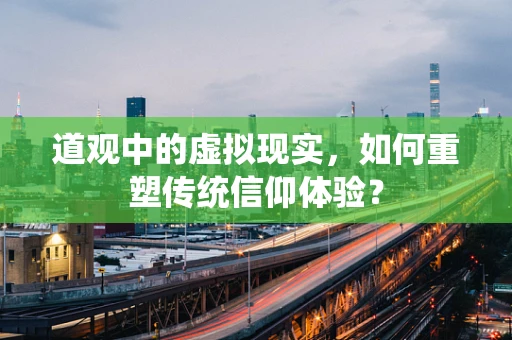 道观中的虚拟现实，如何重塑传统信仰体验？