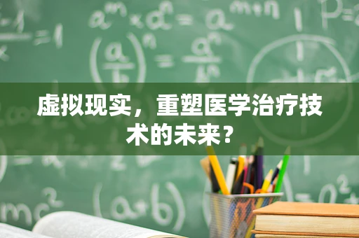 虚拟现实，重塑医学治疗技术的未来？
