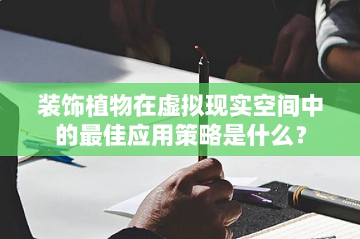 装饰植物在虚拟现实空间中的最佳应用策略是什么？
